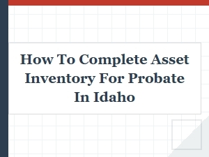 How to Complete Asset Inventory for Probate in Idaho