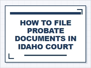 How to File Probate Documents in Idaho Court