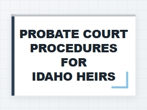 Probate Court Procedures for Idaho Heirs