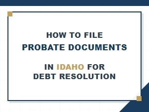 How to File Probate Documents in Idaho for Debt Resolution