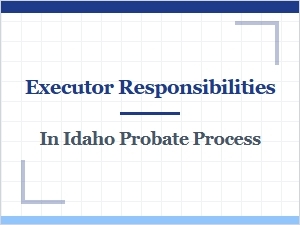 Executor Responsibilities in Idaho Probate Process