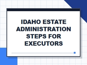 Idaho Estate Administration Steps for Executors