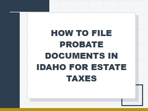How to File Probate Documents in Idaho for Estate Taxes